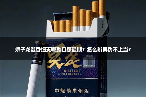 娇子龙涎香细支哪款口感最顺?怎么辨真伪不上当?