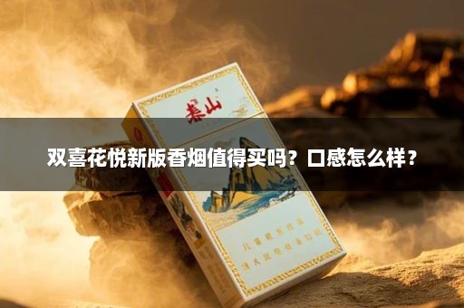 双喜花悦新版香烟值得买吗?口感怎么样?