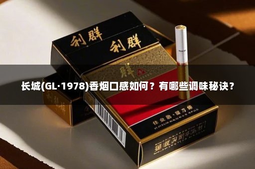 长城(GL·1978)香烟口感如何?有哪些调味秘诀?